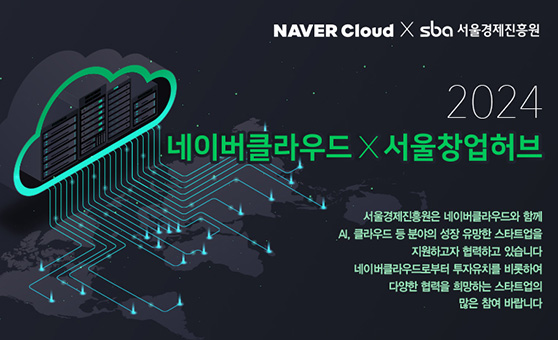 NAVER Cloud X SBA 서울경제진흥원 / 2024 네이버클라우드 X 서울창업허브 / 서울경제진흥원 네이버클라우드와 함께 AI, 클라우드 등 분야의 성장 유망한 스타트업을 지원하고자 협력하고 있습니다. 네이버클라우드로버투 투자유치를 비롯하여 다양한 협력을 희망하는 스타트업의 많은 참여 바랍니다.